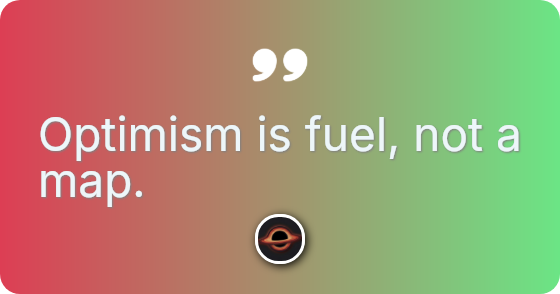 Optimism is fuel, not a map.