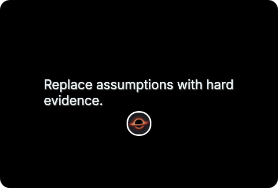 Replace assumptions with hard evidence.