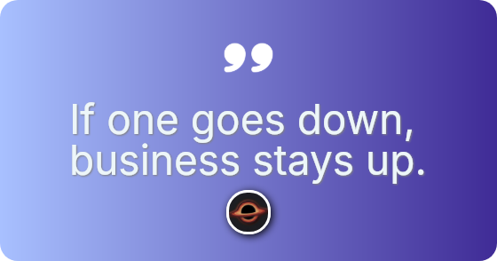 If one goes down, business stays up.