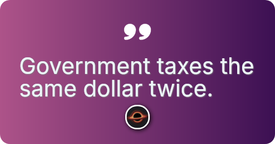 Government taxes the same dollar twice.