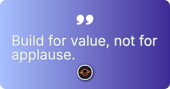Build for value, not for applause.