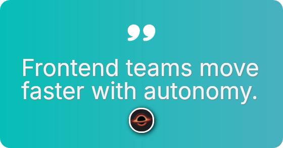 Frontend teams move faster with autonomy.