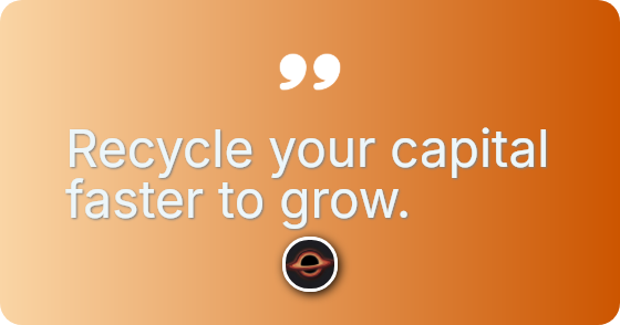 Recycle your capital faster to grow.