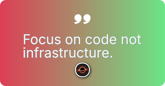 Focus on code not infrastructure.