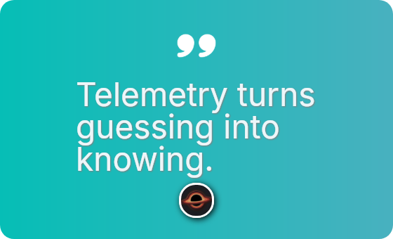 Telemetry turns guessing into knowing.