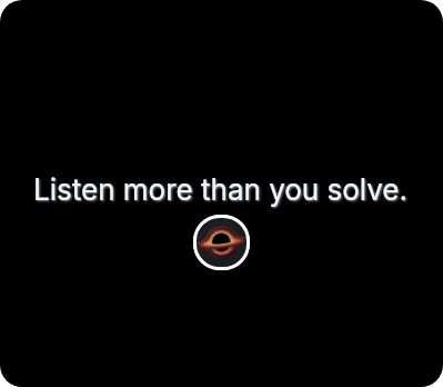 Listen more than you solve.