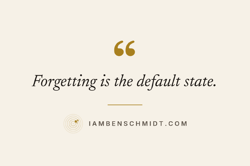Forgetting is the default state.