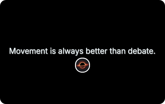 Movement is always better than debate.